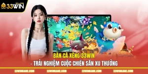 Bắn Cá Xèng 33WIN - Trải Nghiệm Cuộc Chiến Săn Xu Thưởng