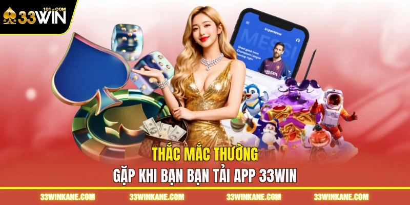 Tải App 33WIN - Trải Nghiệm 999 Game Mượt Mà, Đẳng Cấp 3 Thắc mắc thường gặp khi bạn bạn tải app 33WIN